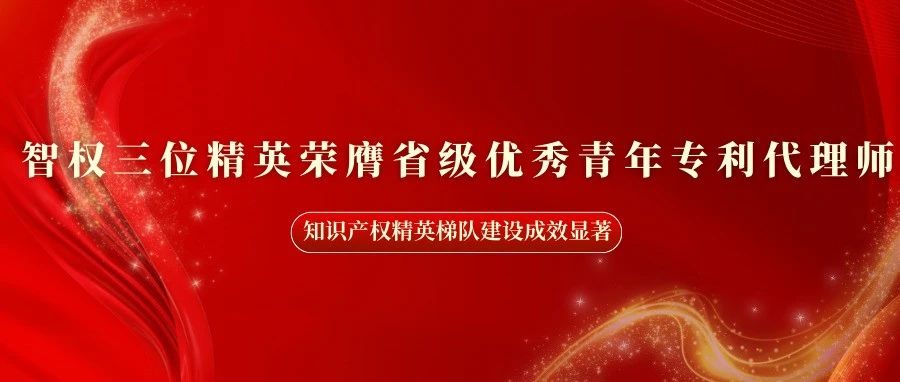 智权三位精英荣膺省级优秀青年专利代理师